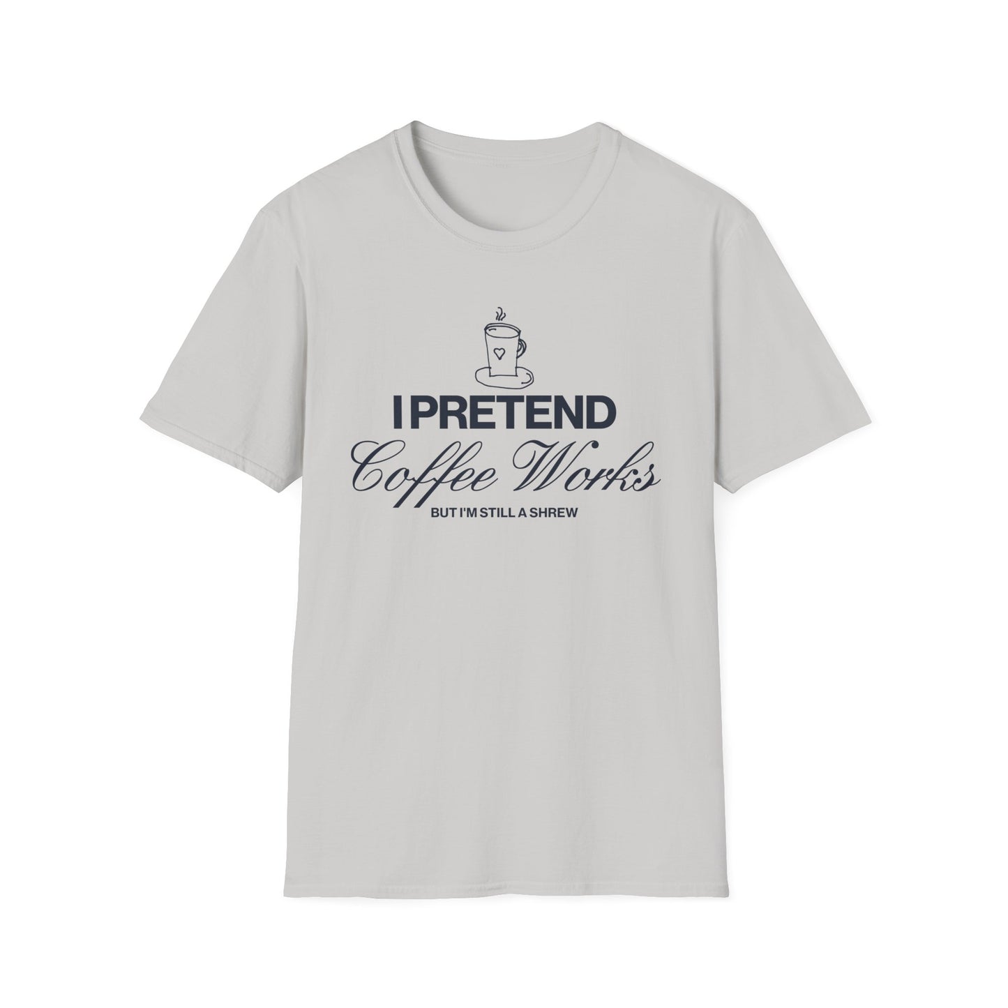 I Pretend Coffee Works T-Shirt