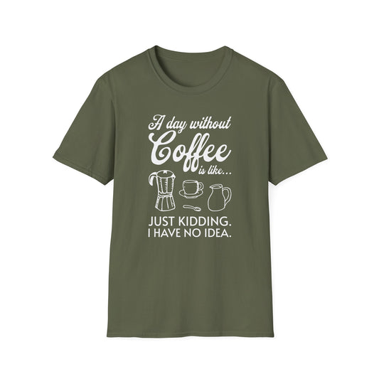 Military Green t-shirt with ’A Day Without Coffee Is Like… Just Kidding. I Have No Idea.’ on top and bottom of a bunch of objects related to coffee, the Italian style coffee maker a coffee mug a spoon and a milk jar design on an military green background